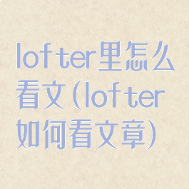 lofter里怎么看文(lofter如何看文章)