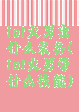 lol火男出什么装备(lol火男带什么技能)