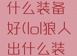 lol狼人出什么装备好(lol狼人出什么装备好一点)