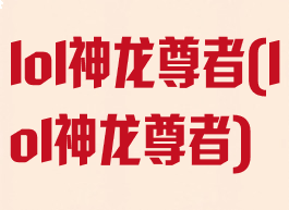 lol神龙尊者(lol神龙尊者)