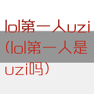lol第一人uzi(lol第一人是uzi吗)