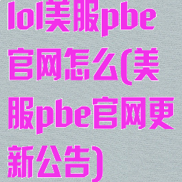 lol美服pbe官网怎么(美服pbe官网更新公告)