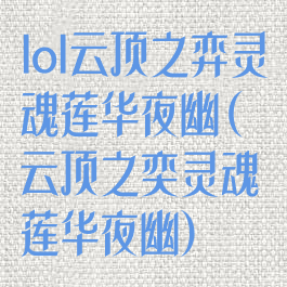 lol云顶之弈灵魂莲华夜幽(云顶之奕灵魂莲华夜幽)