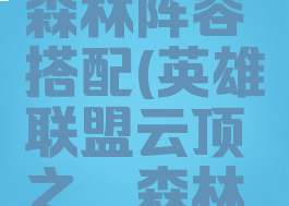 lol云顶之弈森林阵容搭配(英雄联盟云顶之弈森林阵容)