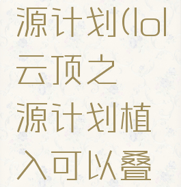 lol云顶之弈源计划(lol云顶之弈源计划植入可以叠加吗)
