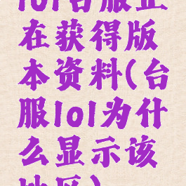 lol台服正在获得版本资料(台服lol为什么显示该地区)