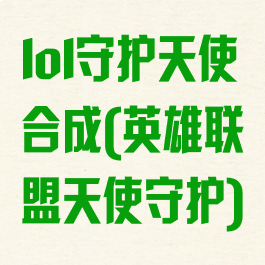 lol守护天使合成(英雄联盟天使守护)