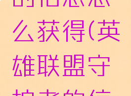 lol守护者的信念怎么获得(英雄联盟守护者的信念)