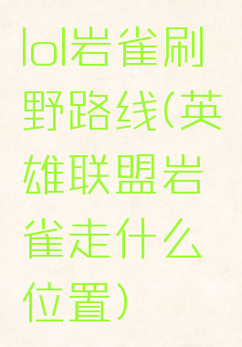 lol岩雀刷野路线(英雄联盟岩雀走什么位置)