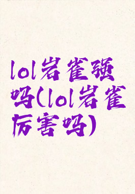lol岩雀强吗(lol岩雀厉害吗)