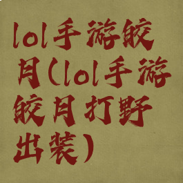 lol手游皎月(lol手游皎月打野出装)