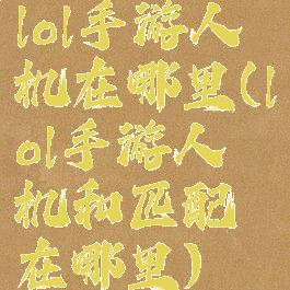 lol手游人机在哪里(lol手游人机和匹配在哪里)