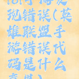 lol手游发现错误(英雄联盟手游错误代码是什么意思)