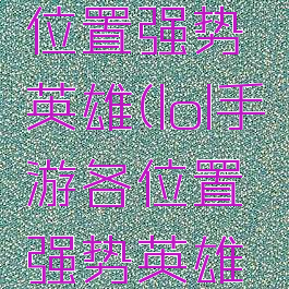 lol手游各位置强势英雄(lol手游各位置强势英雄有哪些)