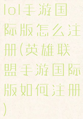 lol手游国际版怎么注册(英雄联盟手游国际版如何注册)