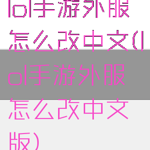lol手游外服怎么改中文(lol手游外服怎么改中文版)