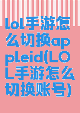 lol手游怎么切换appleid(LOL手游怎么切换账号)