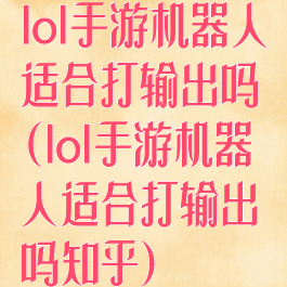 lol手游机器人适合打输出吗(lol手游机器人适合打输出吗知乎)