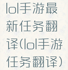 lol手游最新任务翻译(lol手游任务翻译)