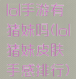 lol手游有猪妹吗(lol猪妹皮肤手感排行)