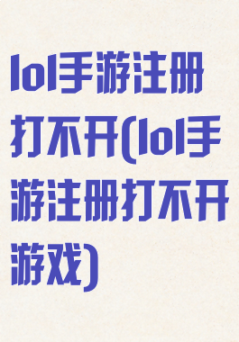 lol手游注册打不开(lol手游注册打不开游戏)