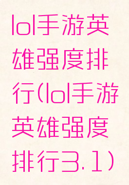 lol手游英雄强度排行(lol手游英雄强度排行3.1)