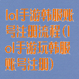 lol手游韩服账号注册流程(lol手游玩韩服账号注册)