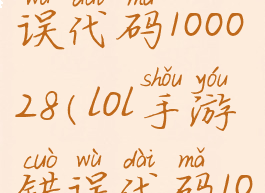 lol手游错误代码100028(lol手游错误代码100005)