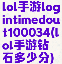 lol手游logintimedout100034(lol手游钻石多少分)
