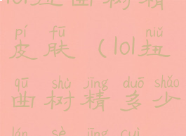 lol扭曲树精皮肤(lol扭曲树精多少蓝色精粹)