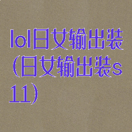 lol日女输出装(日女输出装s11)