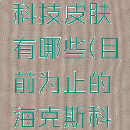 lol海克斯科技皮肤有哪些(目前为止的海克斯科技皮肤)