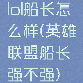 lol船长怎么样(英雄联盟船长强不强)
