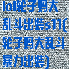 lol轮子妈大乱斗出装s11(轮子妈大乱斗暴力出装)