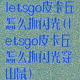 letsgo皮卡丘怎么抓闪光(letsgo皮卡丘怎么抓闪光穿山鼠)