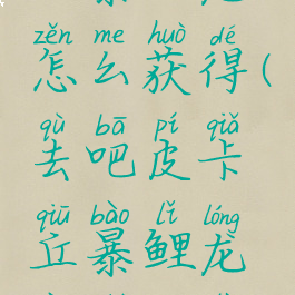 letsgo皮卡丘暴鲤龙怎么获得(去吧皮卡丘暴鲤龙要什么特性)