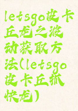 letsgo皮卡丘龙之波动获取方法(letsgo皮卡丘抓快龙)