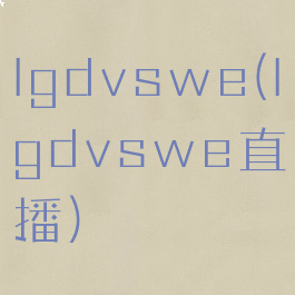 lgdvswe(lgdvswe直播)
