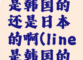 line到底是韩国的还是日本的啊(line是韩国的吗)