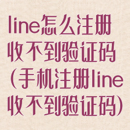 line怎么注册收不到验证码(手机注册line收不到验证码)