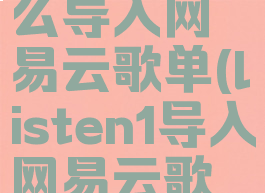 listen1怎么导入网易云歌单(listen1导入网易云歌单怎么做)