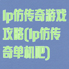 lp仿传奇游戏攻略(lp仿传奇单机吧)