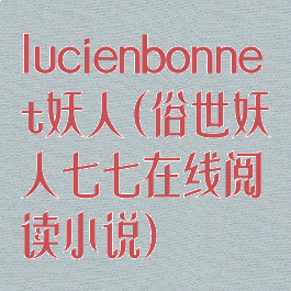 lucienbonnet妖人(俗世妖人七七在线阅读小说)