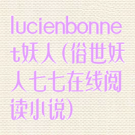 lucienbonnet妖人(俗世妖人七七在线阅读小说)