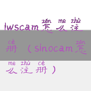lwscam怎么注册(sinocam怎么注册)