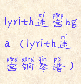 lyrith迷宫bga(lyrith迷宫钢琴谱)