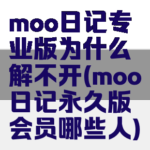 moo日记专业版为什么解不开(moo日记永久版会员哪些人)