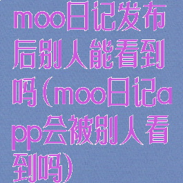 moo日记发布后别人能看到吗(moo日记app会被别人看到吗)