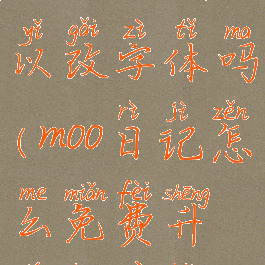 moo日记可以改字体吗(moo日记怎么免费升级专业版)