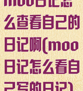 moo日记怎么查看自己的日记啊(moo日记怎么看自己写的日记)